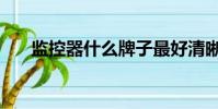 監控器什么牌子最好清晰度高(度高)