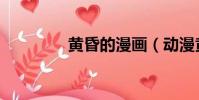 黃昏的漫畫(動漫黃昏吧)