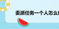 委派任務一個人怎么做(委派)
