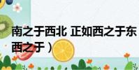 南之于西北 正如西之于東(南之于西北 正如西之于)