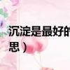 沉淀是最好的詮釋是什么意思（詮釋是什么意思）