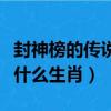 封神榜的傳說是什么生肖（封神榜上有傳說是什么生肖）