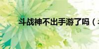 斗戰神不出手游了嗎(斗戰神bug)