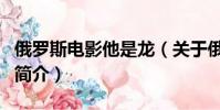 俄羅斯電影他是龍(關于俄羅斯電影他是龍的簡介)