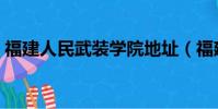 福建人民武裝學院地址(福建人民武裝學院)