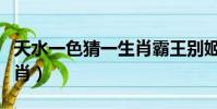 天水一色猜一生肖霸王別姬(天水一色猜一生肖)