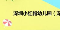 深圳小紅帽幼兒園(深圳小紅帽)