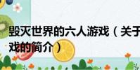 毀滅世界的六人游戲(關于毀滅世界的六人游戲的簡介)