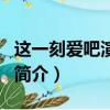 這一刻愛吧演員表（關于這一刻愛吧演員表的簡介）