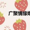 廣聚情緣婚姻介紹多少錢（廣聚情緣）
