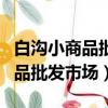 白溝小商品批發市場現在還有人嗎（白溝小商品批發市場）