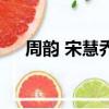 周韻 宋慧喬（關于周韻 宋慧喬的簡介）