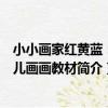小小畫家紅黃藍：幼兒畫畫教材（關于小小畫家紅黃藍：幼兒畫畫教材簡介）