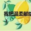 我把溫柔獻給你（關于我把溫柔獻給你的簡介）