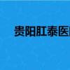 貴陽肛泰醫院是正規嗎（貴陽肛泰醫院）