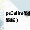 ps3slim破解怎么看是軟破硬破（ps3 slim 破解）