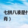 七拼八湊是什么生肖數字（七拼八湊是什么生肖）