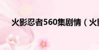 火影忍者560集劇情(火影忍者560集)
