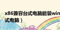 x86兼容臺式電腦能裝win10嗎(x86兼容臺式電腦)