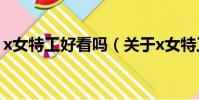 x女特工好看嗎(關于x女特工好看嗎的簡介)