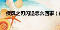 疾風之刃閃退怎么回事(疾風之刃閃退)