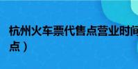 杭州火車票代售點營業時間(杭州火車票代售點)