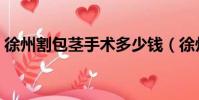 徐州割包莖手術多少錢(徐州割包皮多少錢)