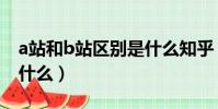 a站和b站區別是什么知乎(a站和b站區別是什么)