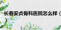 長春安貞骨科醫院怎么樣(長春安貞骨科醫院)