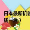 日本最新機器人多少錢一臺（日本機器人多少錢一臺）
