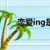 戀愛ing是什么（戀愛ing什么意思）