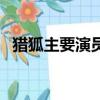 獵狐主要演員（關于獵狐主要演員的簡介）