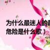 為什么最迷人的最危險是什么歌誰唱的（為什么最迷人的最危險是什么歌）