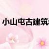 小山屯古建筑群（關于小山屯古建筑群簡介）