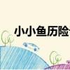 小小魚歷險記（關于小小魚歷險記簡介）