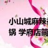 小山城麻辣香鍋 學府店（關于小山城麻辣香鍋 學府店簡介）