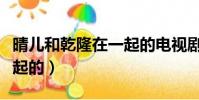 晴兒和乾隆在一起的電視劇(晴兒和乾隆在一起的)