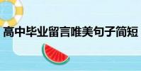高中畢業留言唯美句子簡短(高中畢業留言)