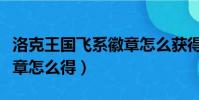 洛克王國飛系徽章怎么獲得(洛克王國翼系徽章怎么得)