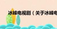 冰峰電視劇(關于冰峰電視劇的簡介)