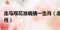 走馬觀花準確猜一生肖(走馬觀花打一準確生肖)