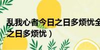 亂我心者今日之日多煩憂全文(亂我心者今日之日多煩憂)