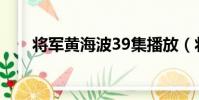 將軍黃海波39集播放(將軍 黃海波)