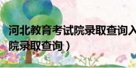 河北教育考試院錄取查詢入口(河北教育考試院錄取查詢)