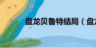 盤龍貝魯特結局(盤龍貝魯特)