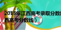 2015年江西高考錄取分數線公布(2015年江西高考分數線)