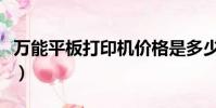 萬能平板打印機價格是多少(萬能平板打印機)