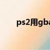 ps2用gba模擬器（龍漫ps2模擬器）