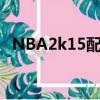 NBA2k15配置要求（nba2k13配置要求）