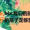 bbc我們的孩子足夠堅強嗎觀后感（bbc我們的孩子足夠堅強嗎）